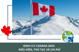 định cư Canada 2025 điều kiện, thủ tục và chi phí