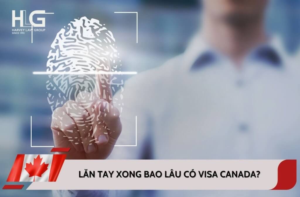Lăn tay xong bao lâu có visa Canada? Cập nhật mới nhất 2025